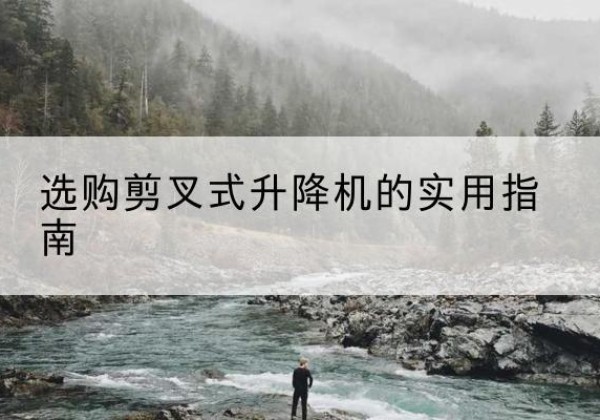 平顺剪叉式升降机怎么选-选购剪叉式升降机的实用指南